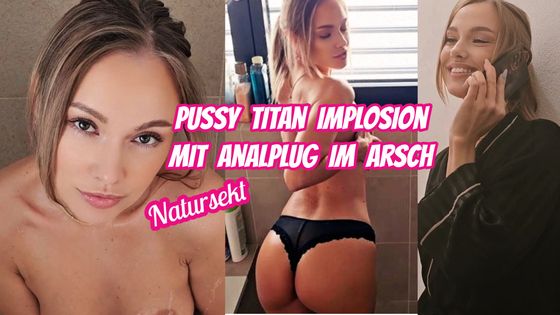 Pussy Titan Implosion +Analplug im Arsch.Piss. User kam nicht